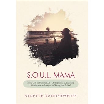 S.O.U.L. Mama - Seeing Only an Unlimited Life-An Experience of Awakening, Creating a New Paradigm, and Living from the Soul - Hardback - 2012 - 1