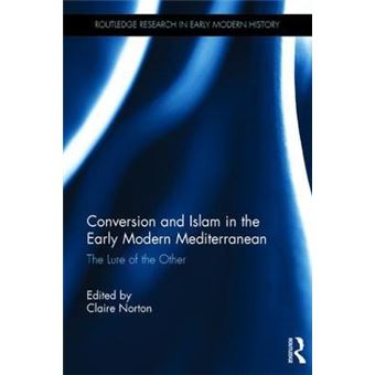 Conversion And Islam In The Early Modern Mediterranean The Lure Of The Other Routledge Research In Early Modern History - 1