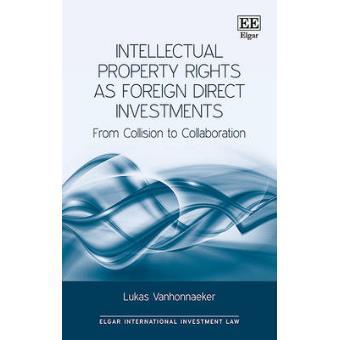 Intellectual Property Rights As Foreign Direct Investments From Collision To Collaboration Elgar International Investment Law Series - 1