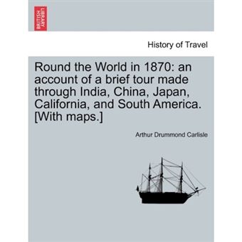 Round the World in 1870 - An Account of a Brief Tour Made Through India, China, Japan, California, and South America. [With Maps.] - Paperback / softback - 2011 - 1