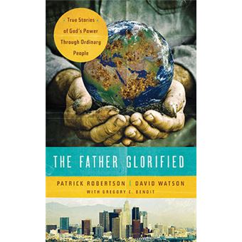 The Father Glorified True Stories Of God'S Power Through Ordinary People - 1