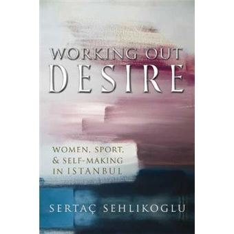 Working Out Desire Women, Sport, And Selfmaking In Istanbul Gender, Culture, And Politics In The Middle East - 1