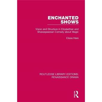 Enchanted Shows Vision And Structure In Elizabethan And Shakespearean Comedy About Magic Routledge Library Editions Renaissance Drama - 1
