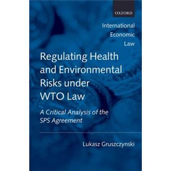 Regulating Health and Environmental Risks under WTO Law : A Critical Analysis of the SPS Agreement - 1