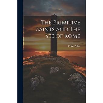 The Primitive Saints And The See Of Rome - 1