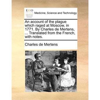 An Account of the Plague Which Raged at Moscow, in 1771. by Charles de Mertens, ... Translated from the French, with Notes. - Paperback / softback - 2010 - 1