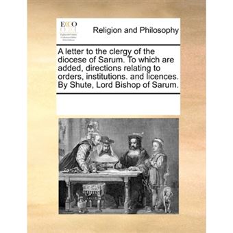 A Letter to the Clergy of the Diocese of Sarum. to Which Are Added, Directions Relating to Orders, Institutions. and Licences. by Shute, Lord Bishop of Sarum. - Paperback / softback - 2010 - 1