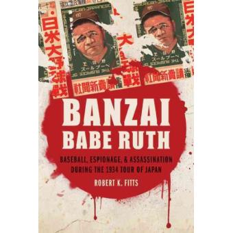 Banzai Babe Ruth - Baseball, Espionage, and Assassination During the 1934 Tour of Japan - Paperback - 2013 - 1