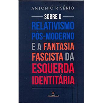 Sobre o Relativismo Pós-Moderno e a Fantasia Fascista da Esquerda Identitária - 1