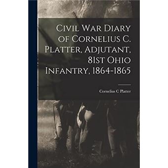 Civil War Diary Of Cornelius C. Platter Adjutant 81St Ohio Infantry 18641865 - 1