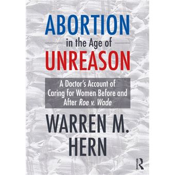 Abortion in the Age of Unreason A Doctor's Account of Caring for Women Before and After Roe V. Wade - 1