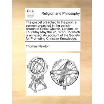 The Gospel Preached to the Poor - A Sermon Preached in the Parish-Church of Christ-Church, London, on Thursday May the 2D, 1765: To Which Is Annexed, an Account of the Society for Promoting Christian Knowledge. - Paperback / softback - 2010 - 1