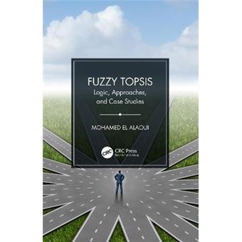 Fuzzy Topsis Logic, Approaches, And Case Studies - 1
