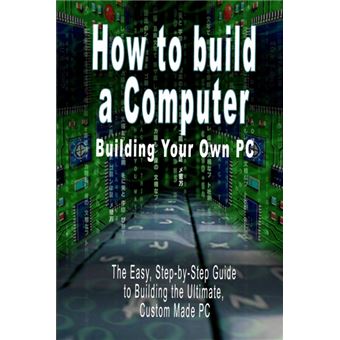 How to Build a Computer - Building Your Own PC - The Easy, Step-By-Step Guide to Building the Ultimate, Custom Made PC - Paperback / softback - 2006 - 1