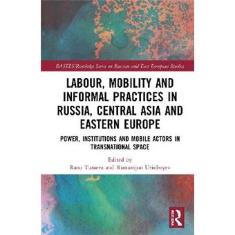Labour, Mobility And Informal Practices In Russia, Central Asia And Eastern Europe Power, Institutions And Mobile Actors In Transnational Space  Series On Russian And East European Studies - 1