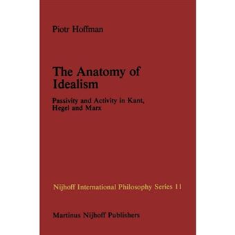 The Anatomy of Idealism - Passivity and Activity in Kant, Hegel and Marx - Paperback - 2011 - 1