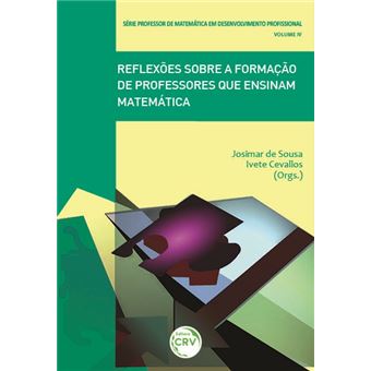 REFLEXÕES SOBRE A FORMAÇÃO DE PROFESSORES QUE ENSINAM MATEMÁTICA Série Professor de matemática em desenvolvimento profissional Volume IV - 1