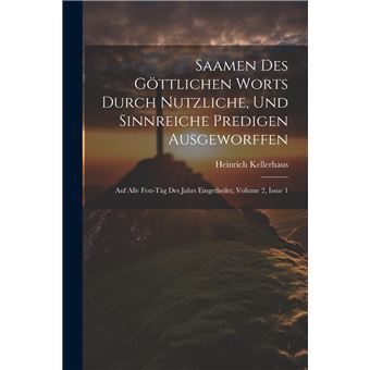 Saamen Des Gttlichen Worts Durch Nutzliche Und Sinnreiche Predigen Ausgeworffen Auf Alle Festtg Des Jahrs Eingetheilet Volume 2 Issue 1 - 1