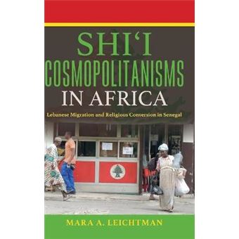 Shi'I Cosmopolitanisms In Africa Lebanese Migration And Religious Conversion In Senegal Public Cultures Of The Middle East And North Africa - 1