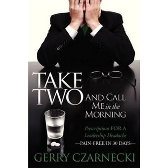 Take Two And Call Me in the Morning : Prescriptions for a Leadership Headache Pain-Free in 30 days - 1