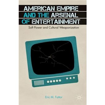 American Empire and the Arsenal of Entertainment - Soft Power and Cultural Weaponization - Paperback - 2014 - 1