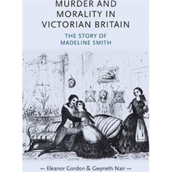 Murder and Morality in Victorian Britain : The Story of Madeleine Smith - 1