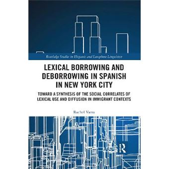 Lexical Borrowing And Deborrowing In Spanish In New York City Towards A Synthesis Of The Social Correlates Of Lexical Use And Diffusion In Immigrant Contexts - 1