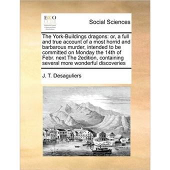 The York-Buildings Dragons - Or, a Full and True Account of a Most Horrid and Barbarous Murder, Intended to Be Committed on Monday the 14th of Febr. Next the 2edition, Containing Several More Wonderful Discoveries - Paperback / softback - 2010 - 1