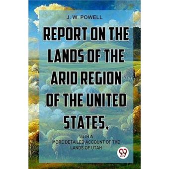 Report On The Lands Of The Arid Region Of The United States With Amore Detailed Account Of The Lands Of Utah - 1