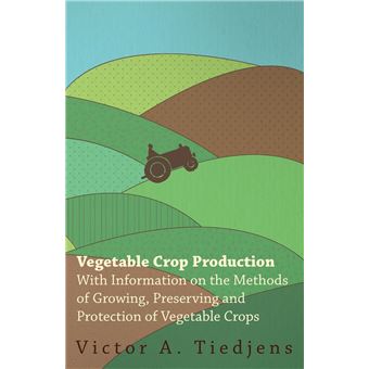 Vegetable Crop Production  With Information On The Methods Of Growing Preserving And Protection Of Vegetable Crops - 1