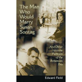 The Man Who Would Marry Susan Sontag - And Other Intimate Literary Portraits of the Bohemian Era - Paperback - 2007 - 1