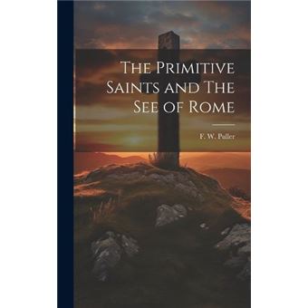 The Primitive Saints And The See Of Rome - 1