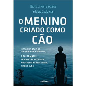 O Menino Criado Como Cão: O Que As Crianças Traumatizadas Podem Nos Ensinar Sobre Perda, Amor e Cura - 1