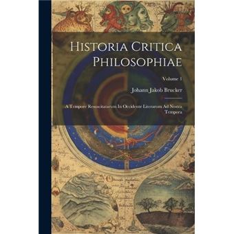 Historia Critica Philosophiae A Tempore Resuscitatarum In Occidente Literarum Ad Nostra Tempora Volume 1 - 1