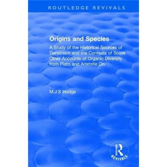 Origins And Species A Study Of The Historical Sources Of Darwinism And The Contexts Of Some Other Accounts Of Organic Diversity From Plato And Aristotle On Routledge Revivals - 1