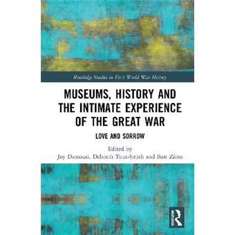 Museums, History And The Intimate Experience Of The Great War Love And Sorrow Routledge Studies In First World War History - 1