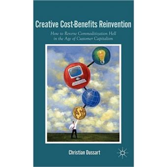 Creative Cost-Benefits Reinvention - How to Reverse Commodization Hell in the Age of Customer Capitalism - Hardback - 2011 - 1
