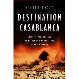Destination Casablanca Exile, Espionage, And The Battle For North Africa In World War Ii - 1