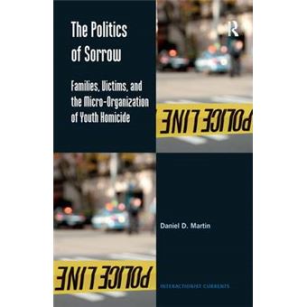 The Politics Of Sorrow Families, Victims, And The Microorganization Of Youth Homicide Interactionist Currents - 1