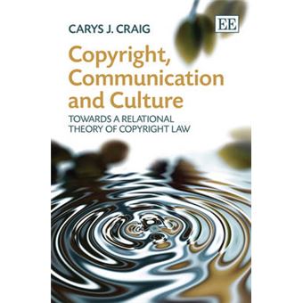 Copyright, Communication And Culture Towards A Relational Theory Of Copyright Law - 1