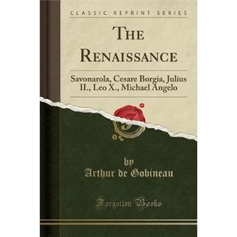 The Renaissance Savonarola, Cesare Borgia, Julius Ii, Leo X, Michael Angelo Classic Reprint - 1