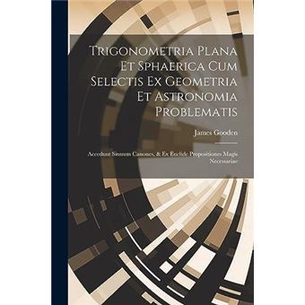 Trigonometria Plana Et Sphaerica Cum Selectis Ex Geometria Et Astronomia Problematis Accedunt Sinuum Canones  Ex Euclide Propositiones Magis Necessariae B - 1