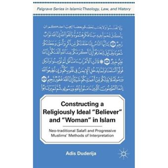 Constructing a Religiously Ideal 'believer' and 'woman' in Islam - Neo-traditional Salafi and Progressive Muslims' Methods of Interpretation - Hardback - 2011 - 1
