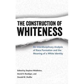 The Construction Of Whiteness An Interdisciplinary Analysis Of Race Formation And The Meaning Of A White Identity - 1