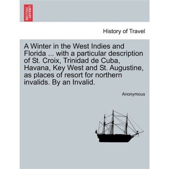 A Winter in the West Indies and Florida ... with a Particular Description of St. Croix, Trinidad de Cuba, Havana, Key West and St. Augustine, as Places of Resort for Northern Invalids. by an Invalid. - Paperback / softback - 2011 - 1