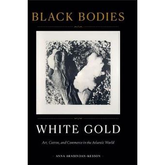 Black Bodies, White Gold Art, Cotton, And Commerce In The Atlantic World - 1