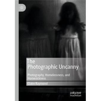 The Photographic Uncanny Photography, Homelessness, And Homesickness - 1