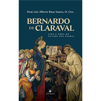 Bernardo De Claraval: Vida E Obra Do Último Dos Padres - 1