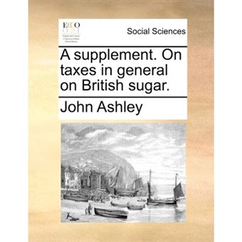 A supplement. On taxes in general on British sugar. - Paperback - 2010 - 1