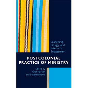 Postcolonial Practice Of Ministry Leadership, Liturgy, And Interfaith Engagement